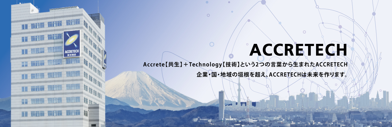 Accrete【共生】＋Technology【技術(shù)】という2つの言葉から生まれたACCRETECH 企業(yè)?國(guó)?地域の垣根を超え、ACCRETECHは未來(lái)を作ります。